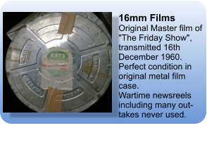 16mm Films Original Master film of "The Friday Show", transmitted 16th December 1960. Perfect condition in original metal film case.  Wartime newsreels including many out-takes never used.