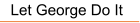 Let George Do It