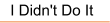 I Didn't Do It