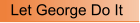 Let George Do It