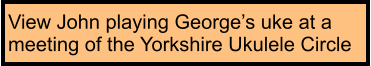 View John playing George’s uke at a meeting of the Yorkshire Ukulele Circle