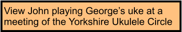 View John playing George’s uke at a meeting of the Yorkshire Ukulele Circle